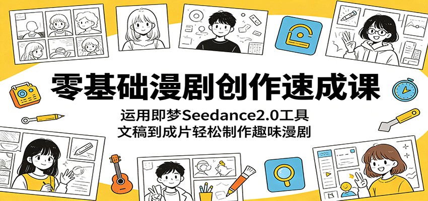 零基础漫剧创作速成课：运用即梦Seedance2.0工具，文稿到成片轻松制作趣味漫剧-易创网