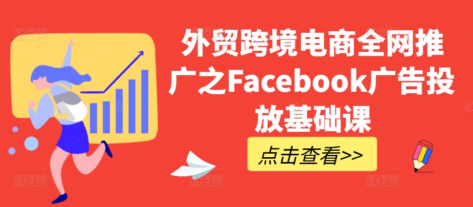 外贸跨境电商全网推广之Facebook广告投放基础课-易创网