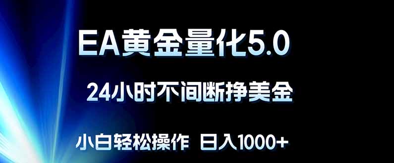 EA黄金量化5.0，24小时不间断挣美金，小白轻松上手，日入1000+-易创网