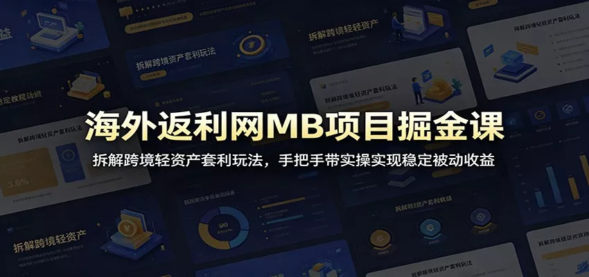 海外返利网MB项目掘金课：拆解跨境轻资产套利玩法，手把手带实操实现稳定被动收益-易创网