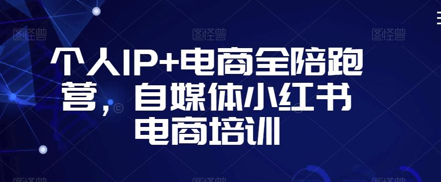 个人IP+电商全陪跑营，自媒体小红书电商培训-易创网