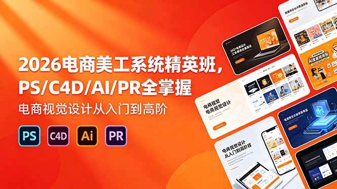 （18504期）2026电商美工系统精英班，PS/C4D/AI/PR全掌握，电商视觉设计从入门到高阶-易创网