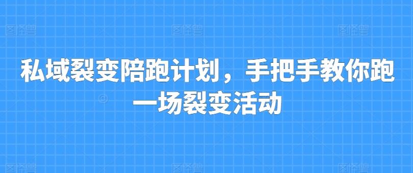 私域裂变陪跑计划，手把手教你跑一场裂变活动网赚项目-副业赚线-互联网创业-资源整合易创网