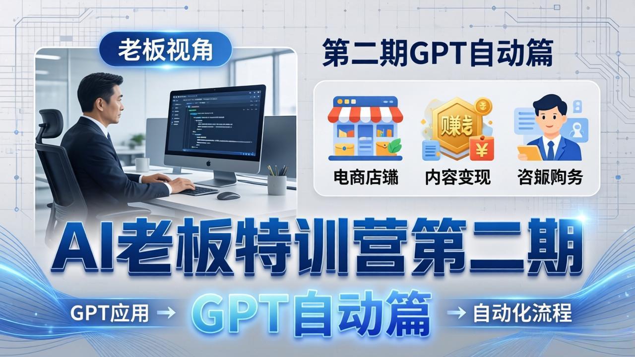 AI老板特训营第二期GPT自动篇：GPT应用+赚钱案例+自动化流程，老板AI降本增效课-易创网