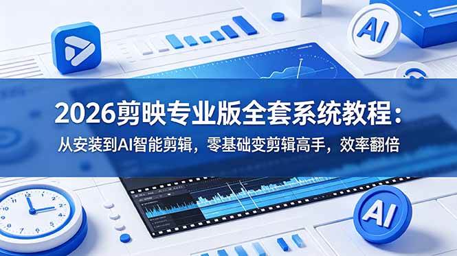 （18997期）2026剪映专业版全套系统教程：从安装到AI智能剪辑，零基础变剪辑高手，效率翻倍-易创网