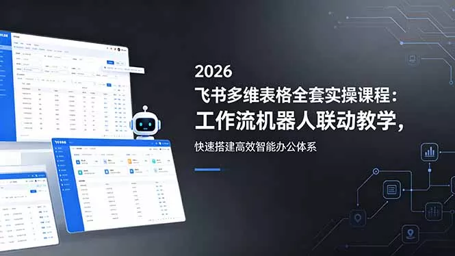2026飞书多维表格全套实操课程：工作流机器人联动教学，快速搭建高效智能办公体系-易创网