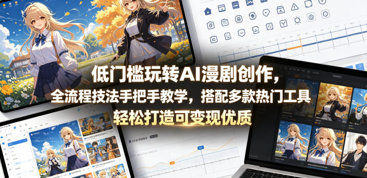 低门槛玩转AI漫剧创作，全流程技法手把手教学，搭配多款热门工具，轻松打造可变现优质作品-易创网
