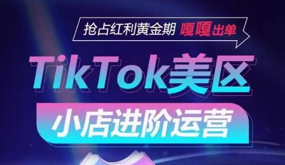 TikTok Shop美区小店进阶运营，抢占红利黄金期 嘎嘎出单网赚项目-副业赚线-互联网创业-资源整合易创网