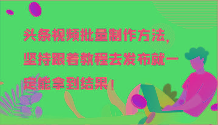 头条视频批量制作方法，坚持跟着教程去发布就一定能拿到结果！-易创网