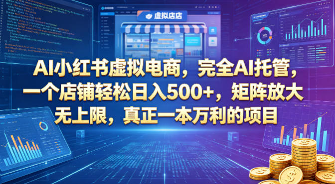 AI小红书虚拟电商，完全AI托管，一个店铺轻松日入500+，矩阵放大无上限，真正一本万利的项目【揭秘】-易创网
