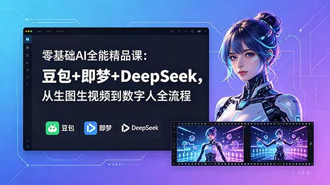 零基础AI全能精品课：豆包+即梦+DeepSeek，从生图生视频到数字人全流程-易创网