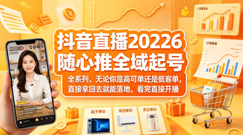 抖音直播2026随心推全域起号全系列，无论你是高可单还是低客单，直接拿回去就能落地，看完直接开播-易创网