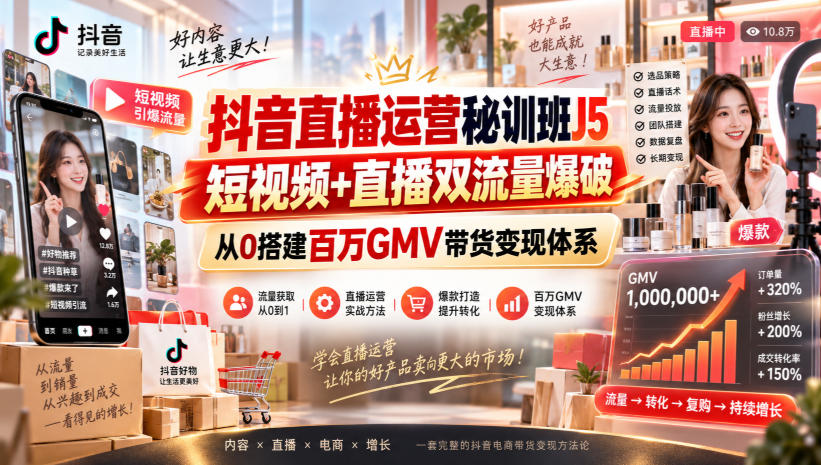 抖音直播运营秘训班J5｜短视频+直播双流量爆破，从0搭建百万GMV带货变现体系-易创网