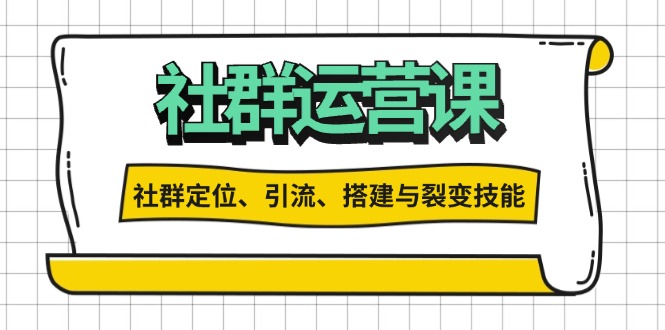 社群运营打卡计划：解锁社群定位、引流、搭建与裂变技能-易创网