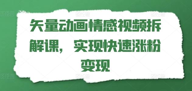 矢量动画情感视频拆解课，实现快速涨粉变现-易创网