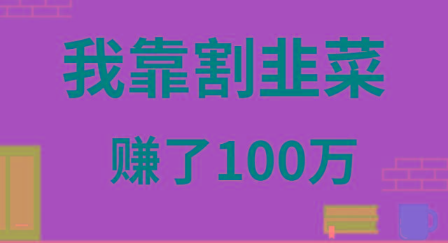 我靠割韭菜赚了 100 万-易创网