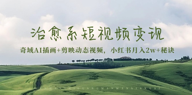 治愈系短视频变现：奇域AI插画+剪映动态视频，小红书月入2w+秘诀-易创网