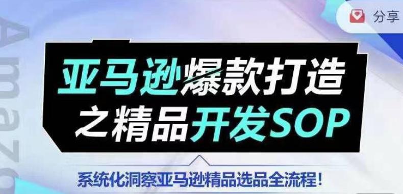 【训练营】亚马逊爆款打造之精品开发SOP，系统化洞察亚马逊精品选品全流程-易创网