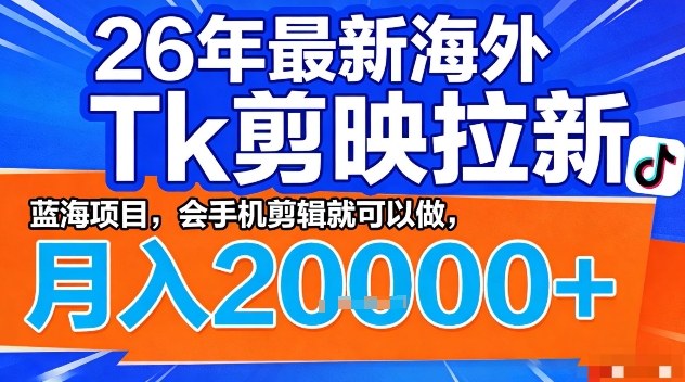 2026年最新海外Tk剪映拉新，蓝海项目，会手机剪辑就可以做，月入2W＋【揭秘】-易创网