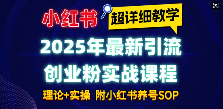 2025年最新小红书引流创业粉实战课程【超详细教学】小白轻松上手，月入1W+，附小红书养号SOP-易创网