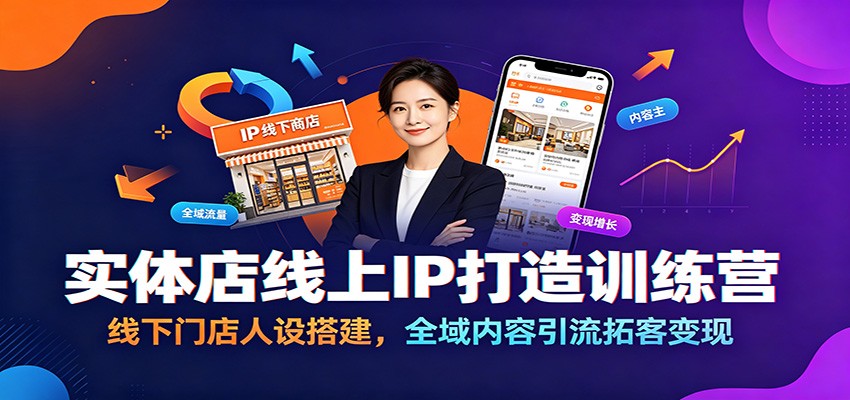 实体店线上IP打造训练营：线下门店人设搭建，全域内容引流拓客变现-易创网