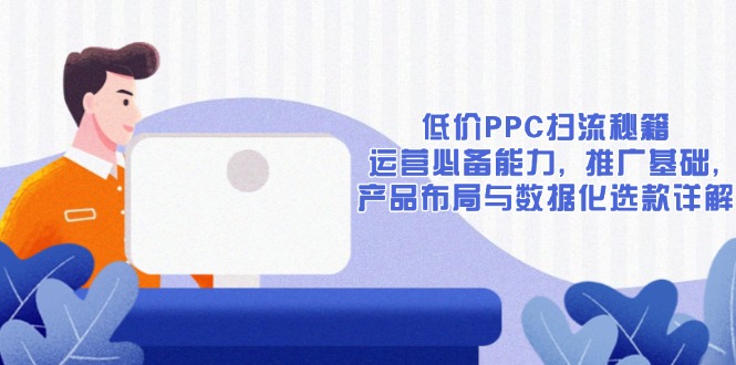 低价PPC扫流秘籍：运营必备能力, 推广基础, 产品布局与数据化选款详解-易创网