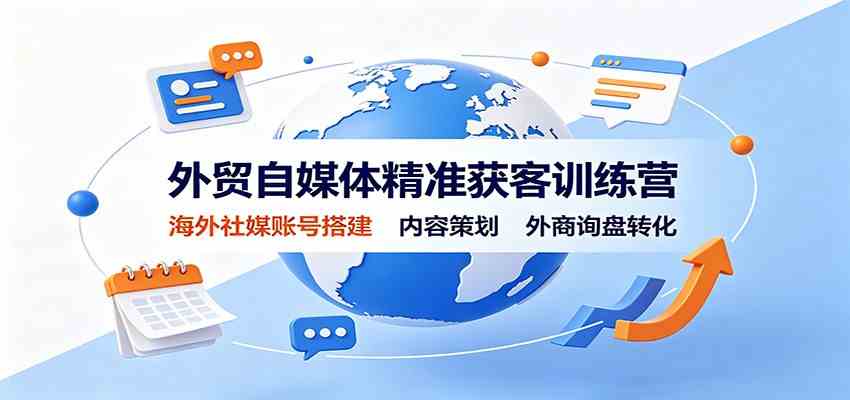 外贸自媒体精准获客训练营：海外社媒账号搭建，内容策划，外商询盘转化-易创网