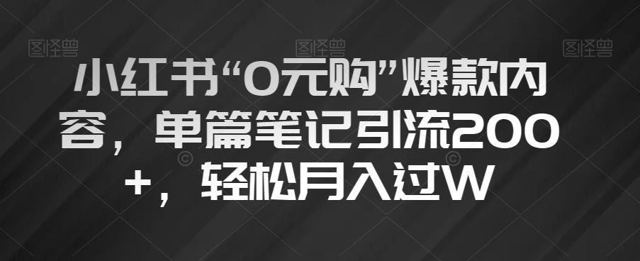 小红书“0元购”爆款内容，单篇笔记引流200+，轻松月入过W【揭秘】-易创网