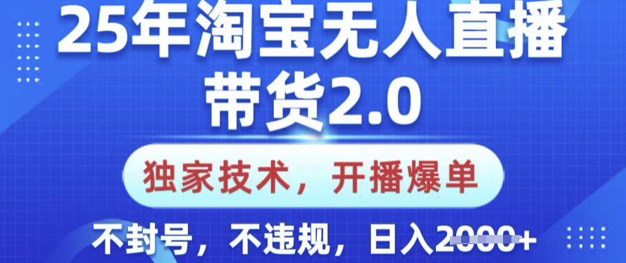 25年淘宝无人直播带货2.0.独家技术，开播爆单，纯小白易上手，不封号，不违规，日入多张【揭秘】-云创网