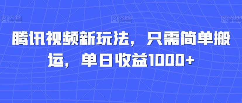 腾讯视频新玩法，只需简单搬运，单日收益1000+-易创网