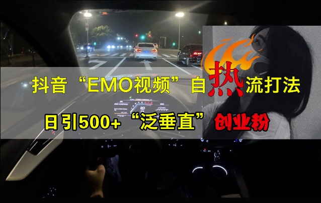 抖音EMO视频自热打法，日引500+“泛垂直”创业粉-易创网