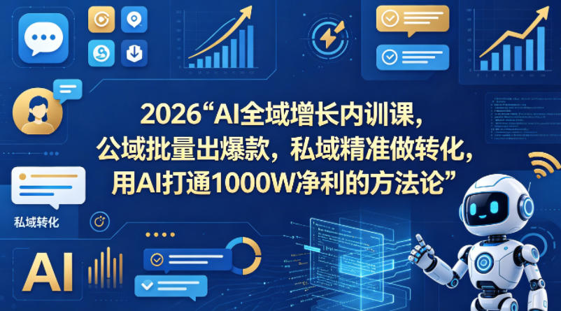 2026AI全域增长内训课，公域批量出爆款，私域精准做转化，用AI打通1000W净利的方法论-易创网