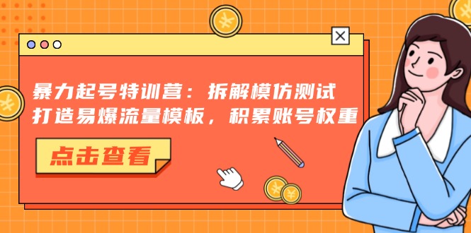 暴力起号特训营：拆解模仿测试，打造易爆流量模板，积累账号权重-易创网