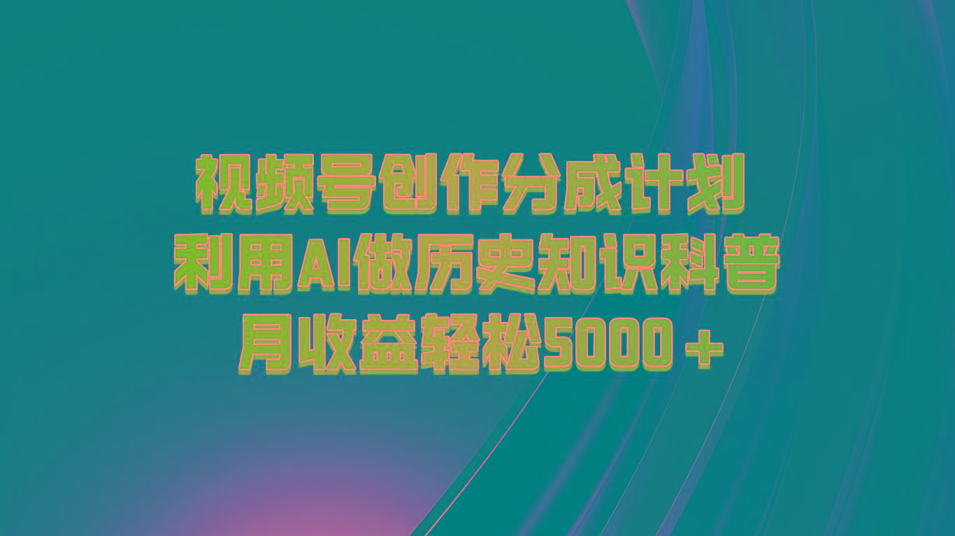 视频号创作分成计划 利用AI做历史知识科普 月收益轻松5000+网赚项目-副业赚线-互联网创业-资源整合易创网