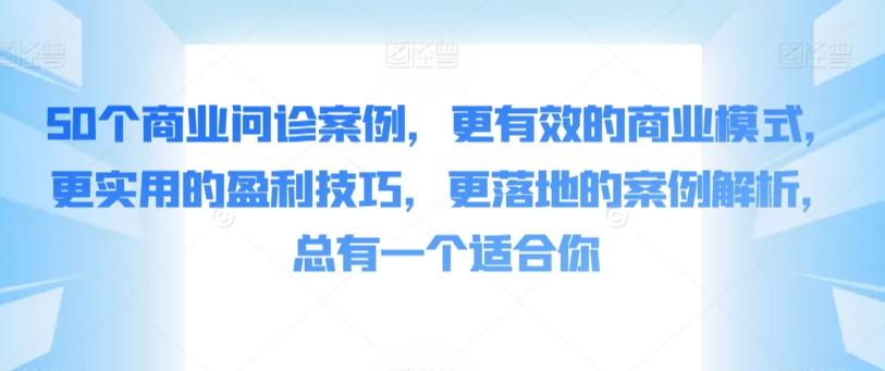 50个商业问诊案例，更有效的商业模式，更实用的盈利技巧，更落地的案例解析，总有一个适合你网赚项目-副业赚线-互联网创业-资源整合易创网