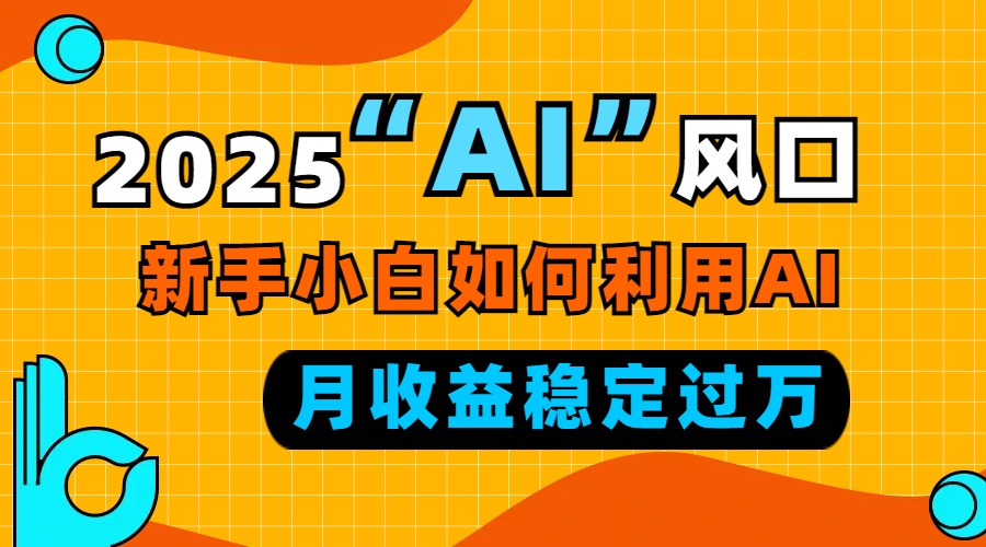 2025“ AI ”风口，新手小白如何利用ai，每月收益稳定过万-易创网
