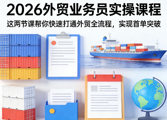 2026外贸业务员实操课程，这两节课帮你快速打通外贸全流程，实现首单突破-易创网