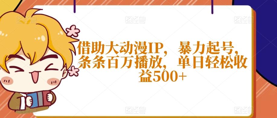 借助大动漫IP，暴力起号，条条百万播放，单日轻松收益500+【揭秘】网赚项目-副业赚线-互联网创业-资源整合易创网