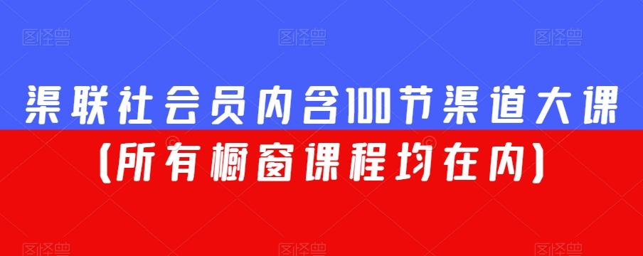 渠联社会员内含100节渠道大课（所有橱窗课程均在内）-易创网