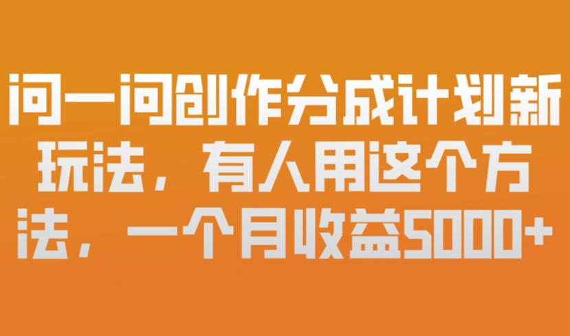 问一问创作分成计划新玩法，有人用这个方法，一个月收益5k，新手友好，有微信就能做【揭秘】网赚项目-副业赚线-互联网创业-资源整合易创网