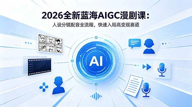 （18621期）2026全新蓝海AIGC漫剧课：人设分镜配音全流程，快速入局高变现赛道-易创网