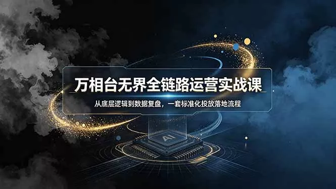万相台无界全链路运营实战课，从底层逻辑到数据复盘，一套标准化投放落地流程-易创网