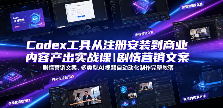 Codex工具从注册安装到商业内容产出实战课｜剧情营销文案、多类型AI视频自动化制作完整落地教程-易创网