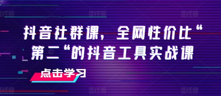 抖音社群课，全网性价比“第二“的抖音工具实战课-易创网