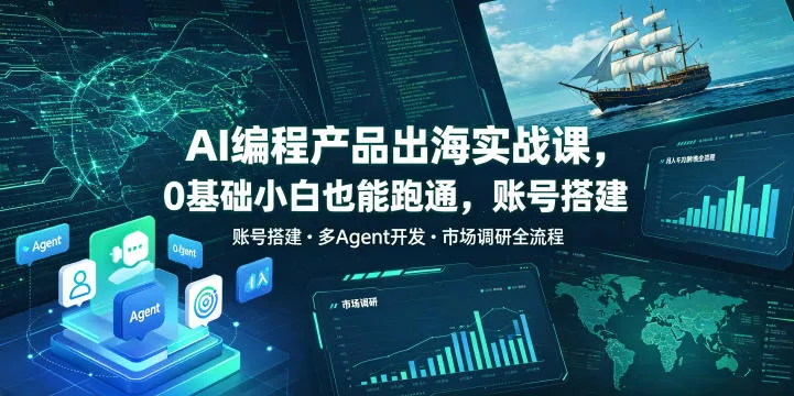 AI编程产品出海实战课，0基础小白也能跑通，账号搭建・多Agent开发・市场调研全流程，月入千刀跨境变现教程(更新)-易创网