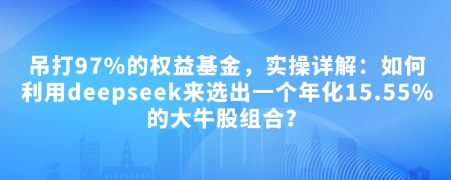 付费文章：吊打97%的权益基金，实操详解：如何利用deepseek来选出一个年化15.55%的大牛股组合?-云创网