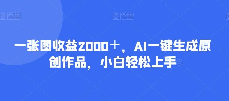 一张图收益2000＋，AI一键生成原创作品，小白轻松上手-易创网