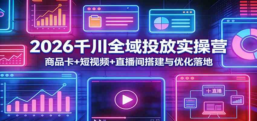 2026千川全域投放实操营：商品卡+短视频+直播间搭建与优化落地-易创网
