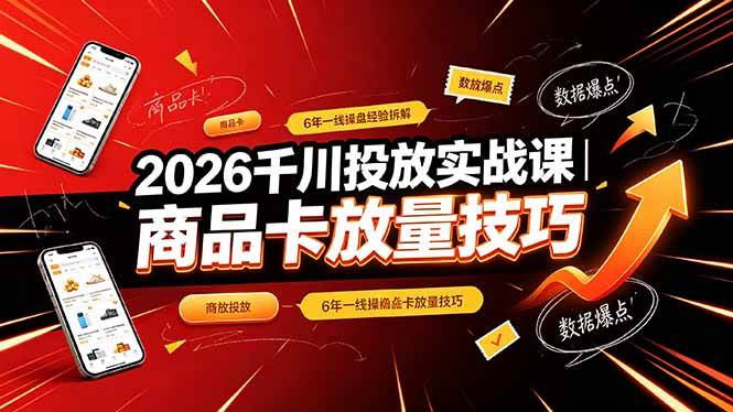 （19171期）2026千川投放实战课｜6年一线操盘经验拆解，通俗讲解全域投放，吃透商品卡放量技巧-易创网