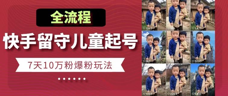 快手留守儿童博同情起号，7天10万粉爆粉玩法，全流程-云创网